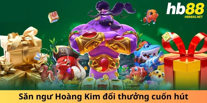 Săn ngư Hoàng Kim đổi thưởng cuốn hút