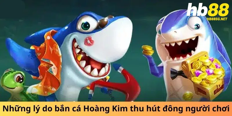 Những lý do bắn cá Hoàng Kim thu hút đông người chơi